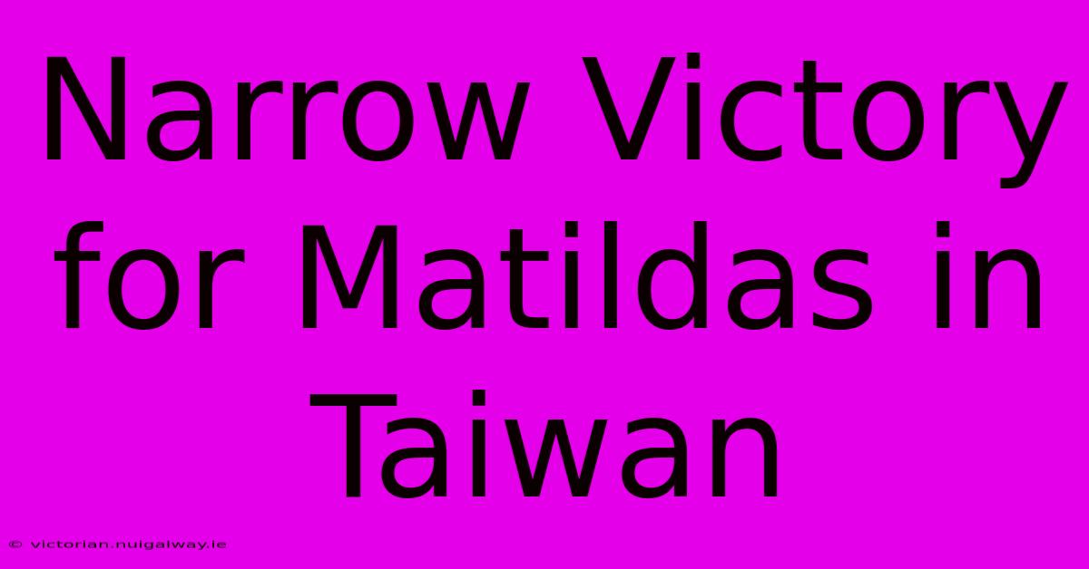 Narrow Victory For Matildas In Taiwan