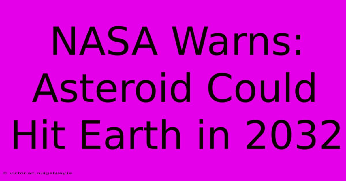 NASA Warns: Asteroid Could Hit Earth In 2032