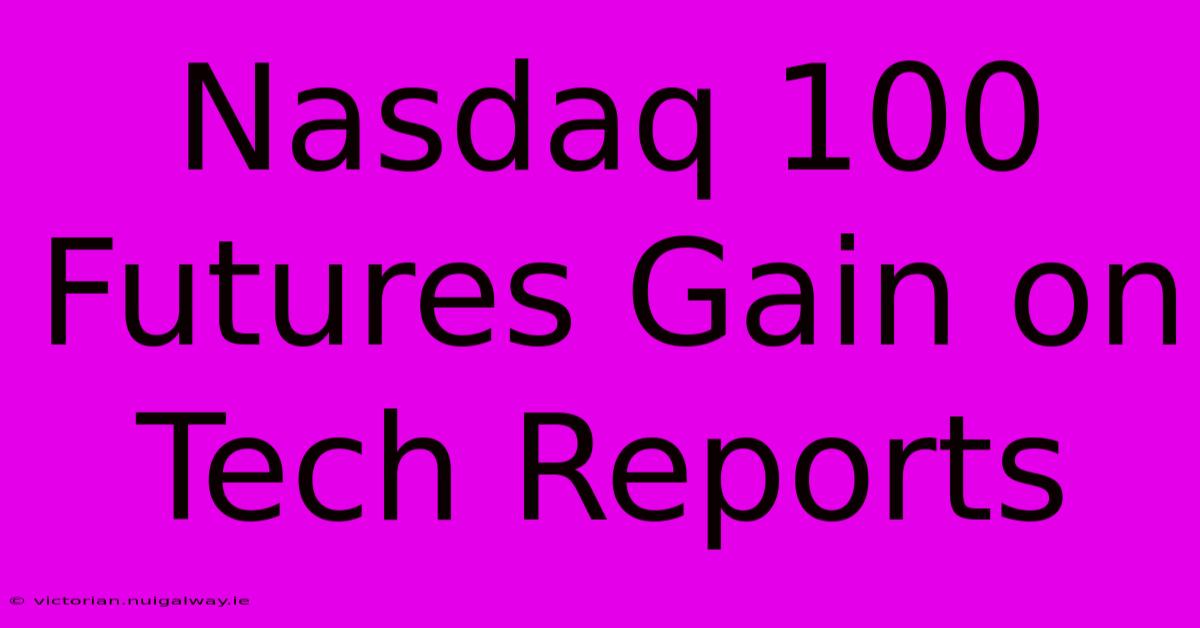 Nasdaq 100 Futures Gain On Tech Reports