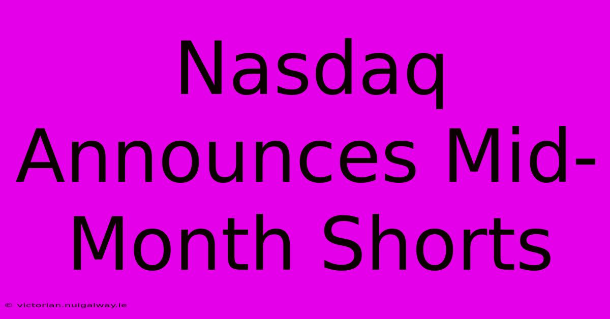 Nasdaq Announces Mid-Month Shorts