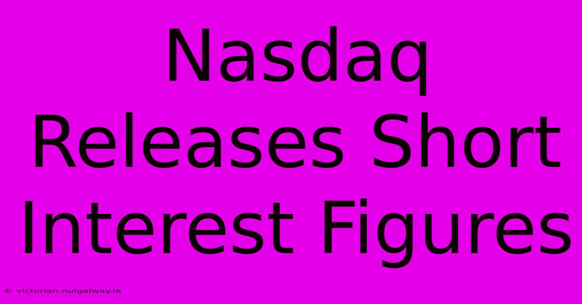 Nasdaq Releases Short Interest Figures