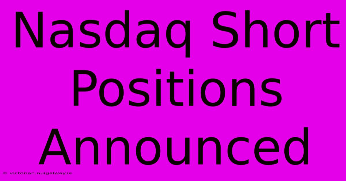 Nasdaq Short Positions Announced