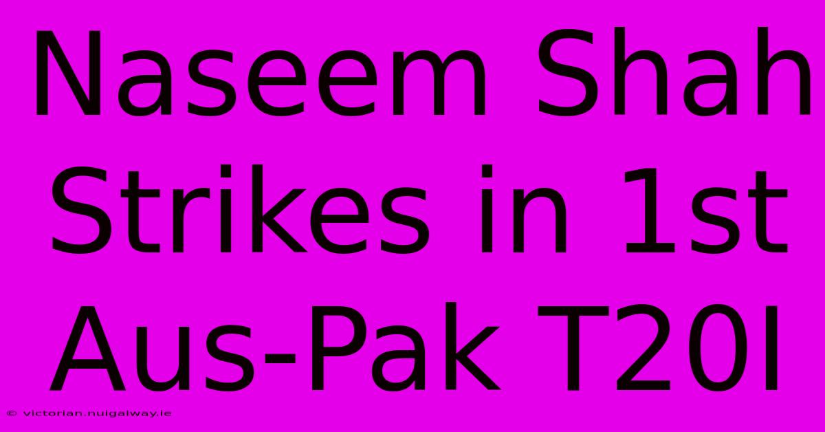 Naseem Shah Strikes In 1st Aus-Pak T20I