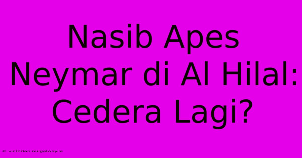 Nasib Apes Neymar Di Al Hilal: Cedera Lagi?