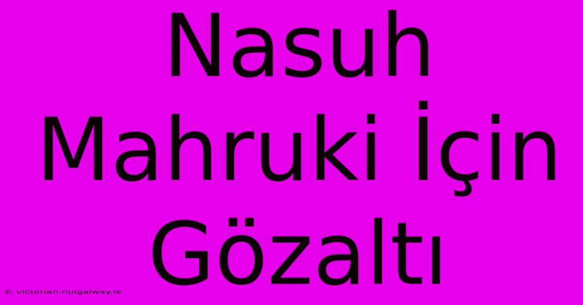 Nasuh Mahruki İçin Gözaltı