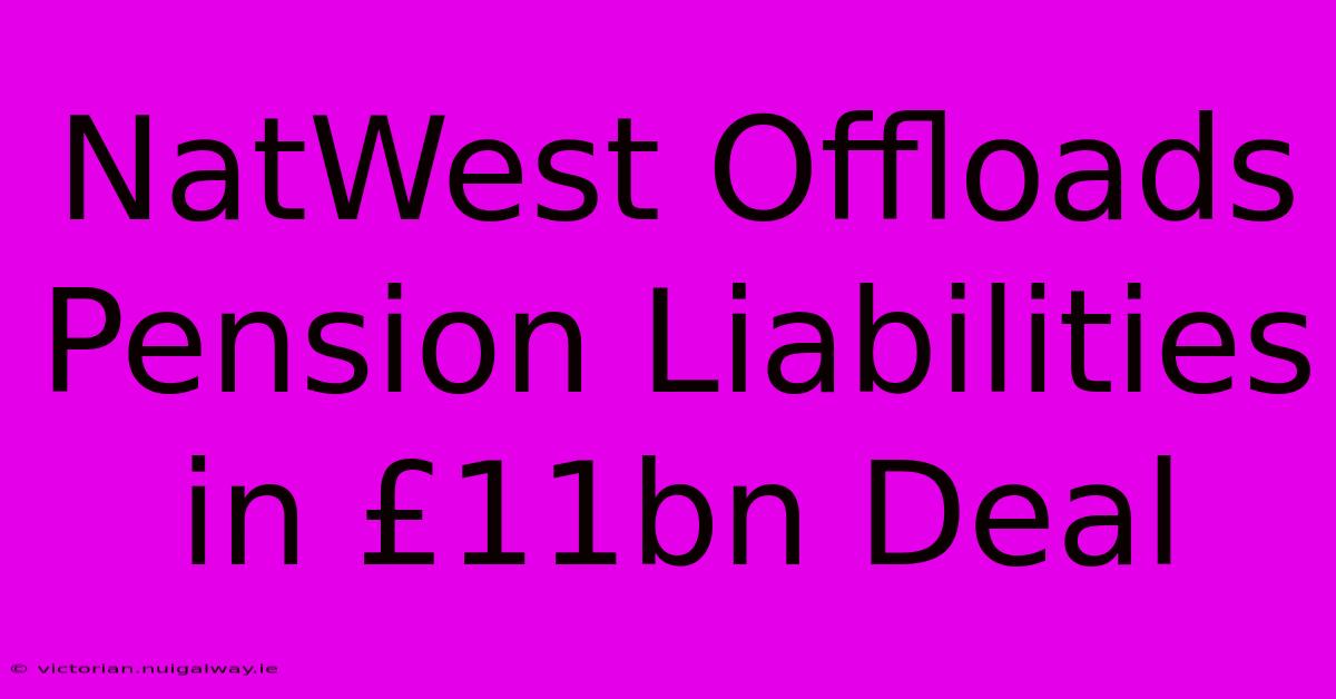 NatWest Offloads Pension Liabilities In £11bn Deal