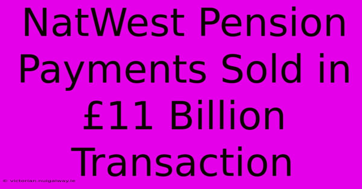 NatWest Pension Payments Sold In £11 Billion Transaction 