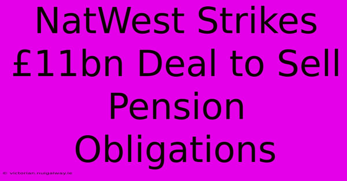 NatWest Strikes £11bn Deal To Sell Pension Obligations