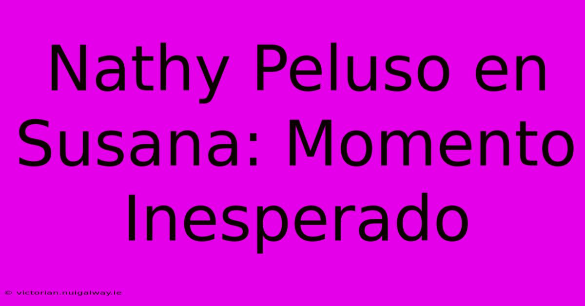 Nathy Peluso En Susana: Momento Inesperado