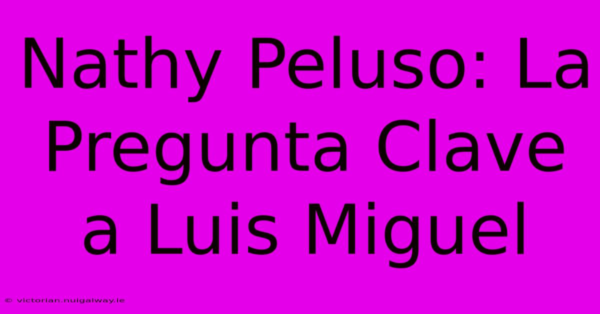 Nathy Peluso: La Pregunta Clave A Luis Miguel 