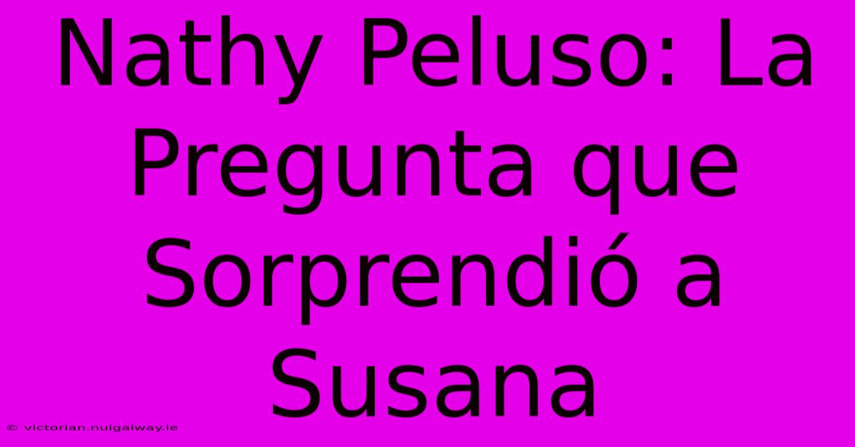 Nathy Peluso: La Pregunta Que Sorprendió A Susana