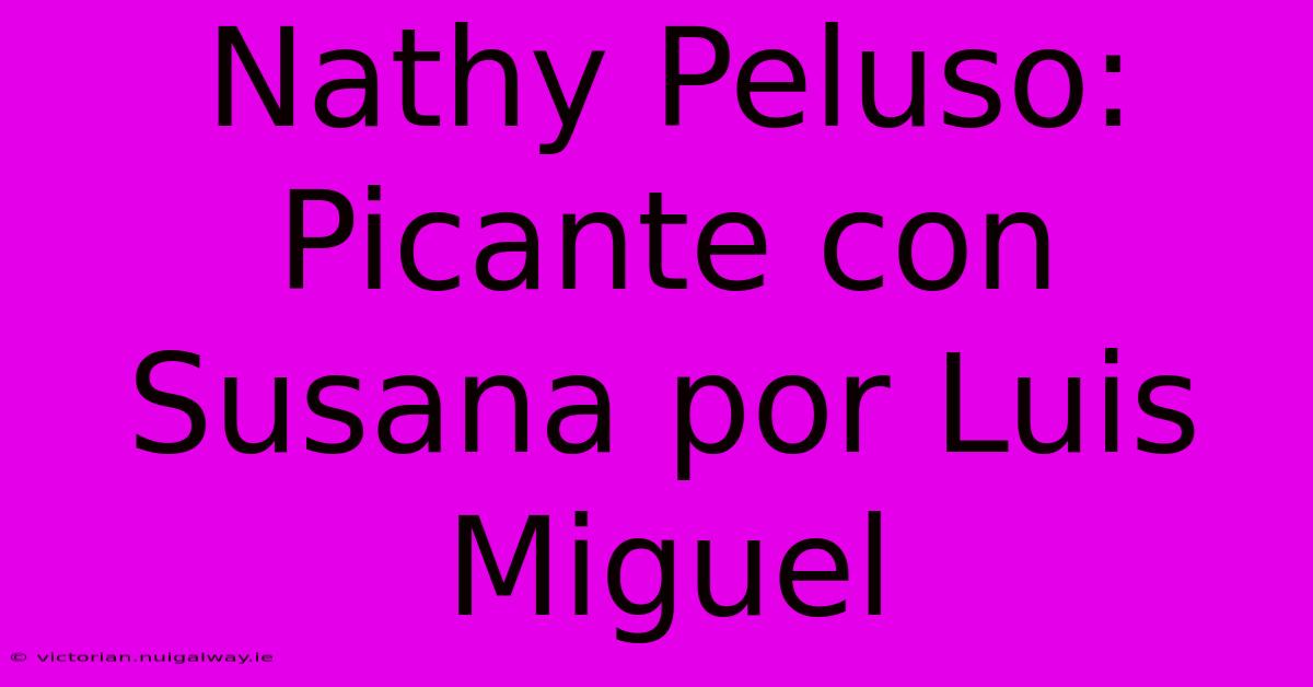 Nathy Peluso: Picante Con Susana Por Luis Miguel