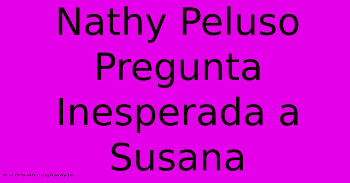 Nathy Peluso Pregunta Inesperada A Susana