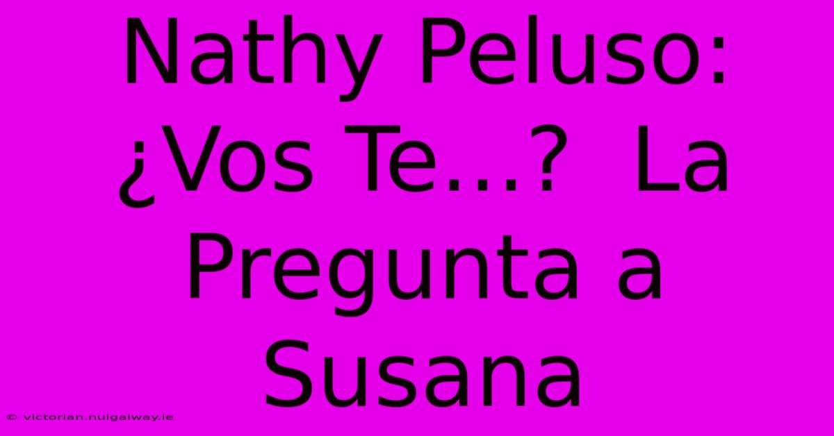 Nathy Peluso: ¿Vos Te...?  La Pregunta A Susana