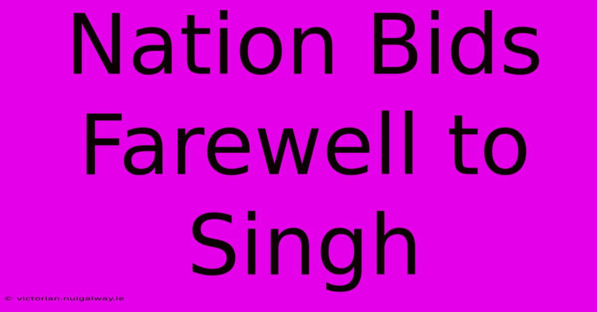 Nation Bids Farewell To Singh