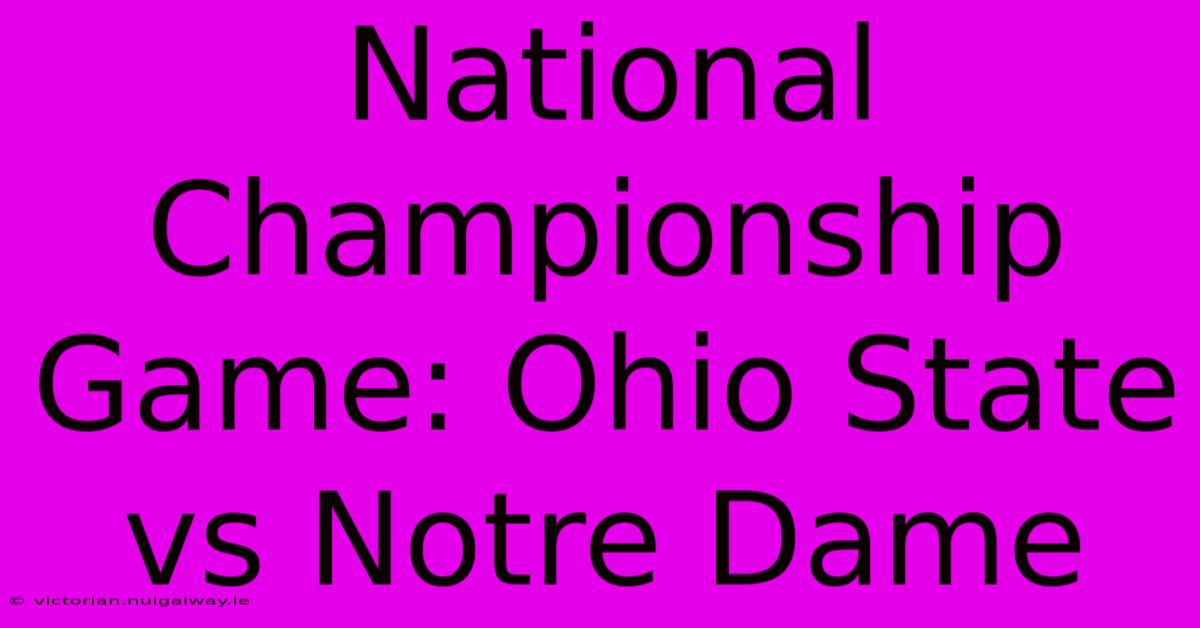 National Championship Game: Ohio State Vs Notre Dame