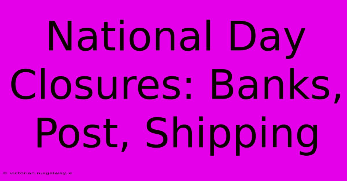 National Day Closures: Banks, Post, Shipping