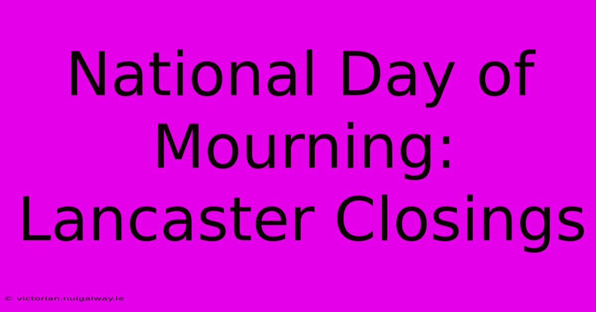 National Day Of Mourning: Lancaster Closings