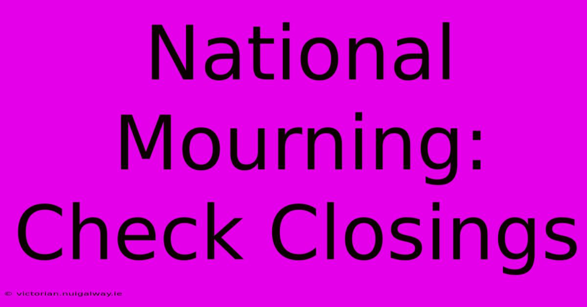 National Mourning: Check Closings