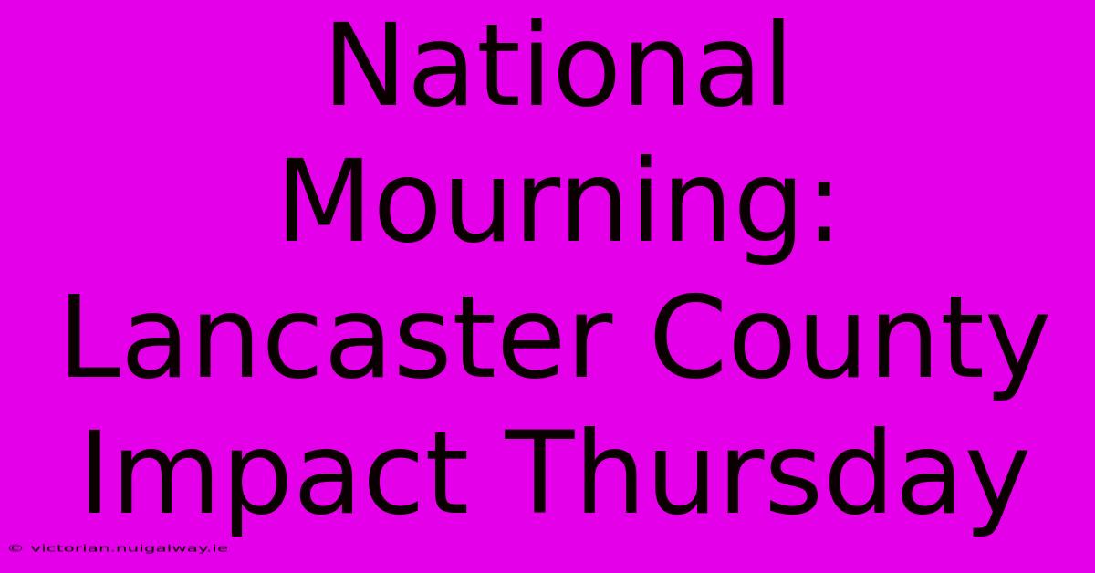 National Mourning: Lancaster County Impact Thursday