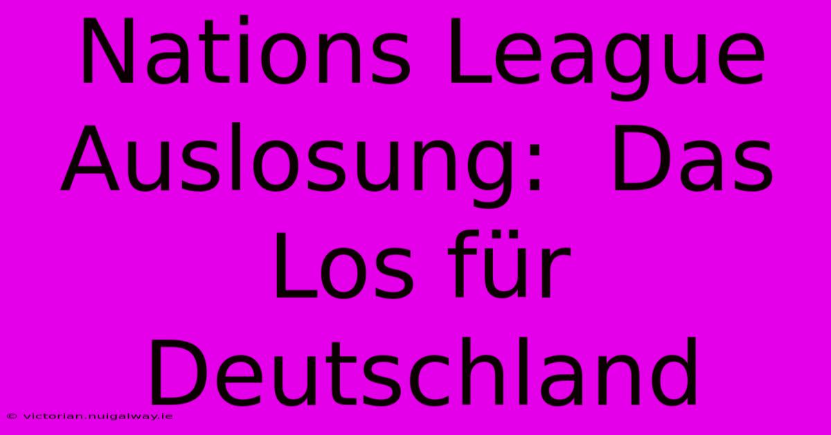 Nations League Auslosung:  Das Los Für Deutschland