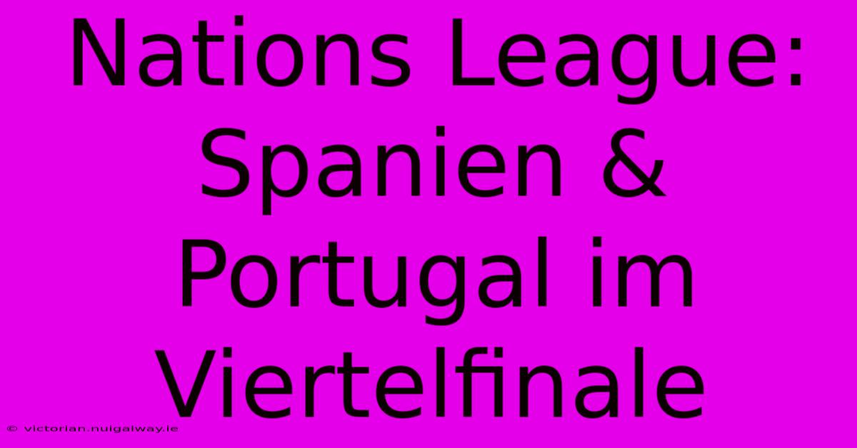 Nations League: Spanien & Portugal Im Viertelfinale