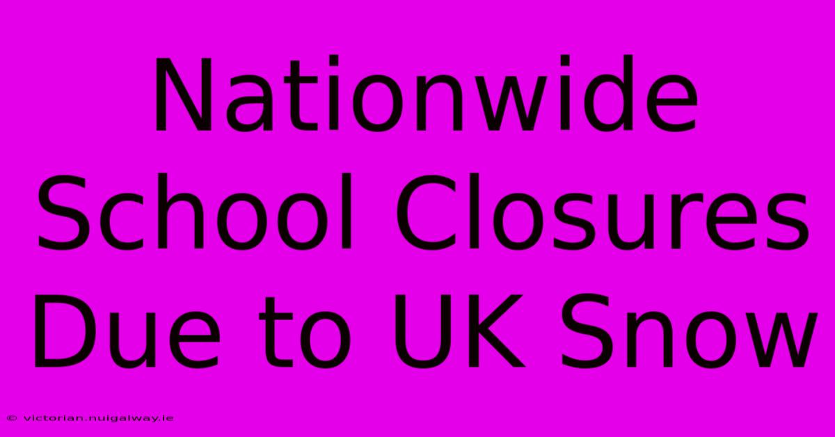 Nationwide School Closures Due To UK Snow