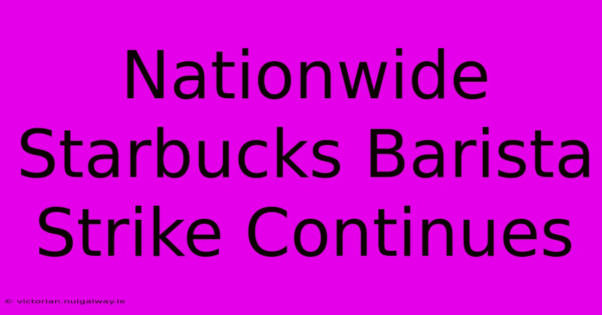 Nationwide Starbucks Barista Strike Continues