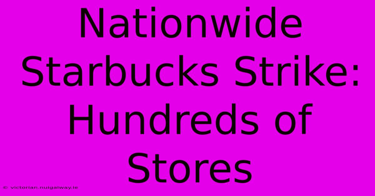 Nationwide Starbucks Strike: Hundreds Of Stores