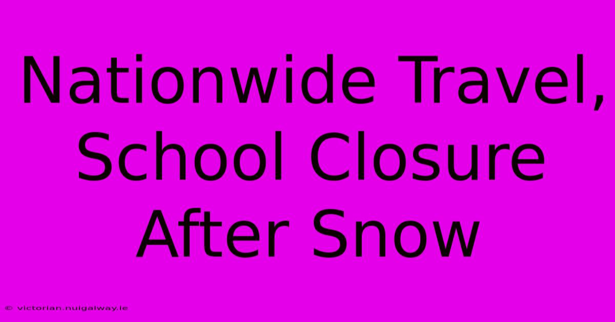 Nationwide Travel, School Closure After Snow