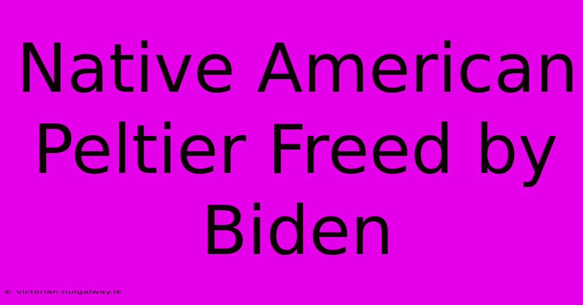 Native American Peltier Freed By Biden