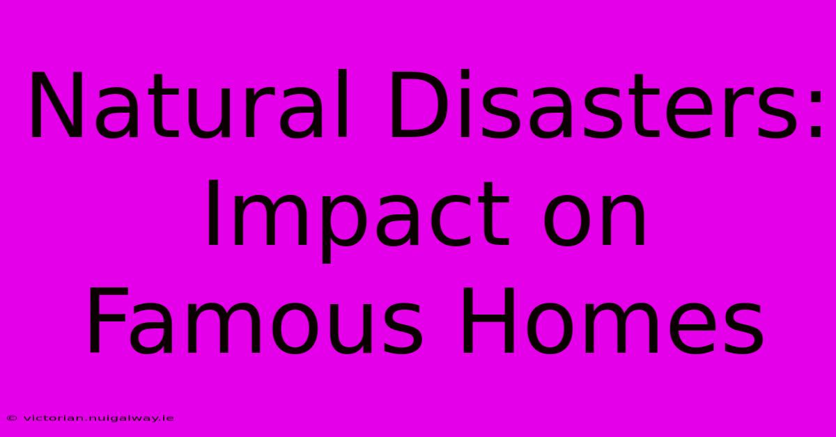 Natural Disasters: Impact On Famous Homes