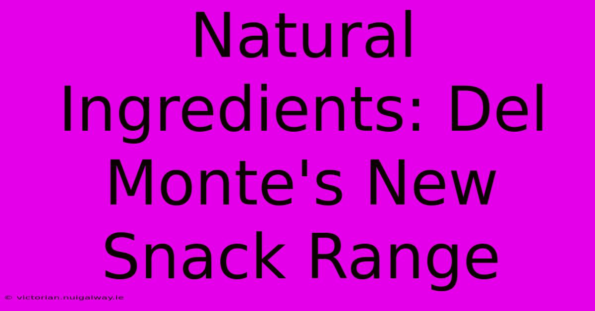 Natural Ingredients: Del Monte's New Snack Range