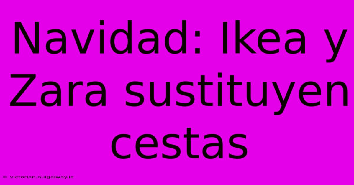 Navidad: Ikea Y Zara Sustituyen Cestas