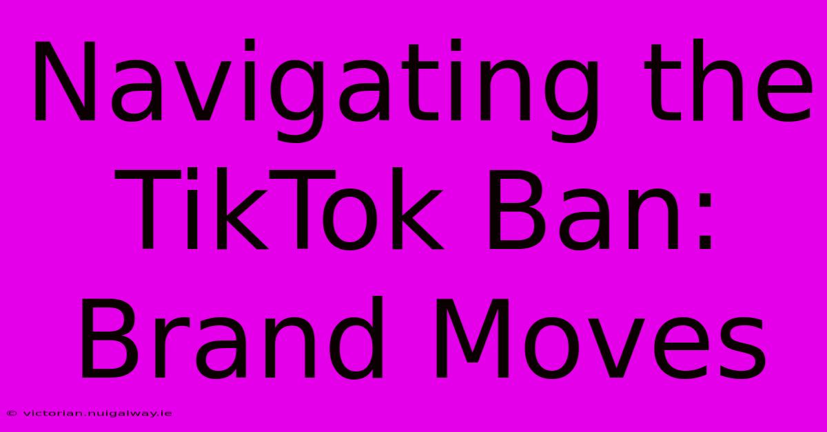 Navigating The TikTok Ban: Brand Moves