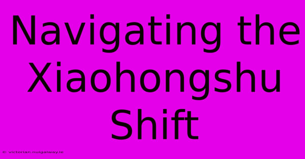 Navigating The Xiaohongshu Shift