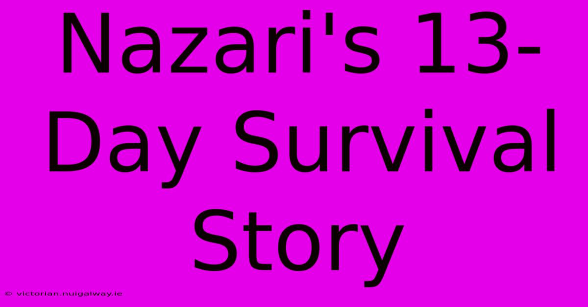 Nazari's 13-Day Survival Story