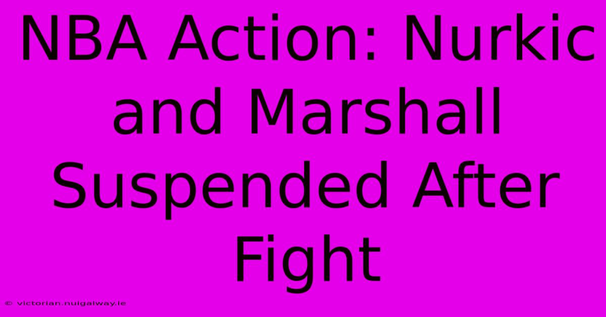 NBA Action: Nurkic And Marshall Suspended After Fight