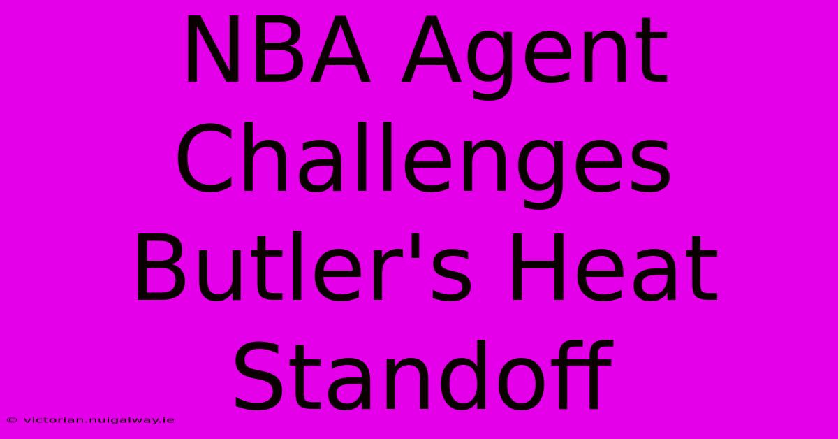 NBA Agent Challenges Butler's Heat Standoff