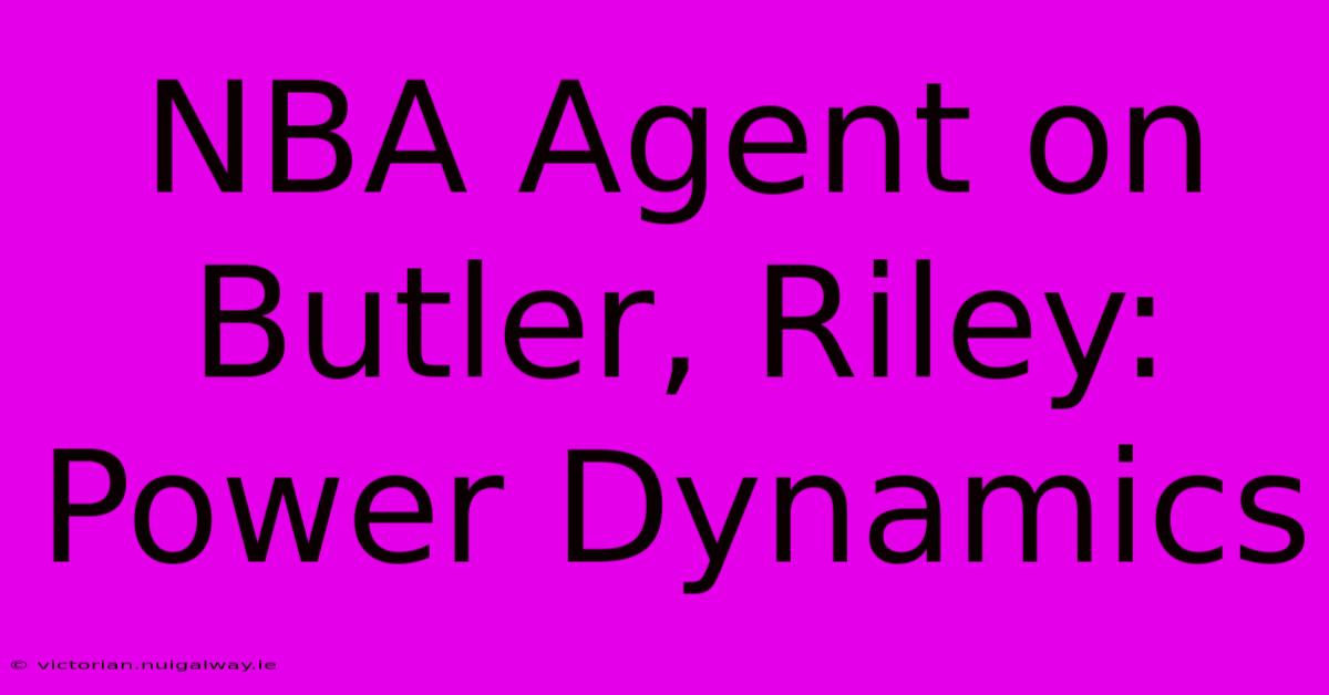 NBA Agent On Butler, Riley: Power Dynamics