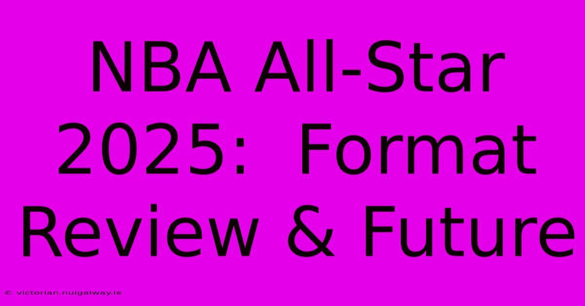 NBA All-Star 2025:  Format Review & Future