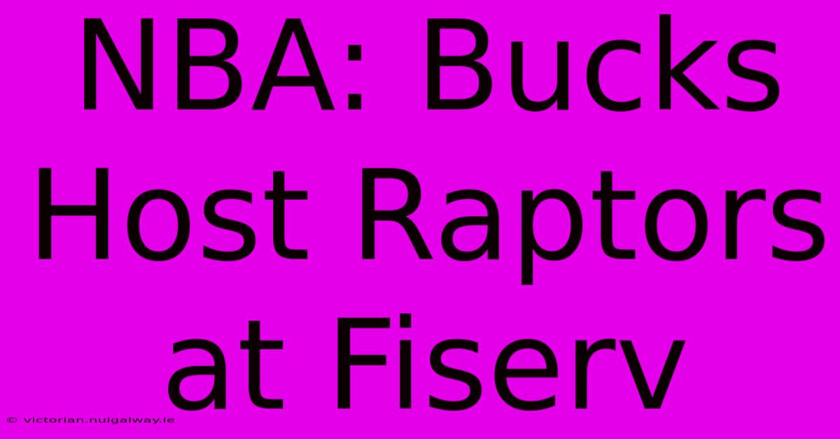 NBA: Bucks Host Raptors At Fiserv