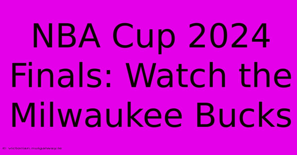 NBA Cup 2024 Finals: Watch The Milwaukee Bucks