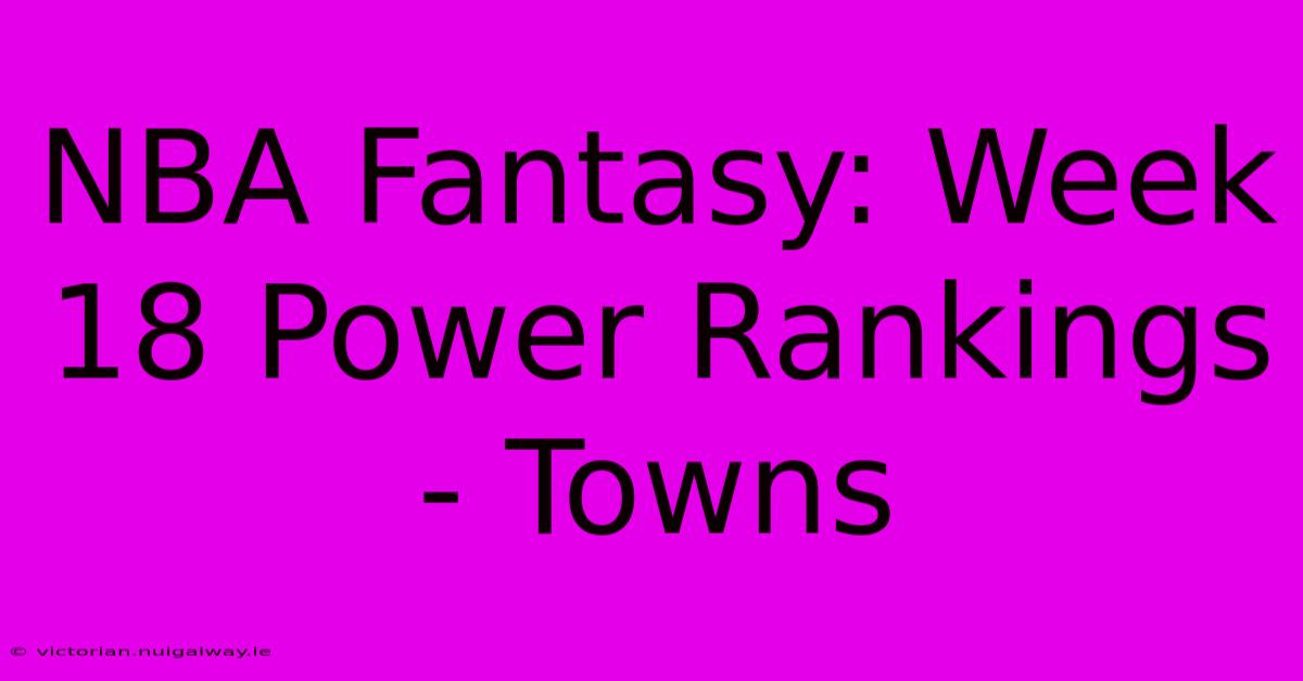 NBA Fantasy: Week 18 Power Rankings - Towns