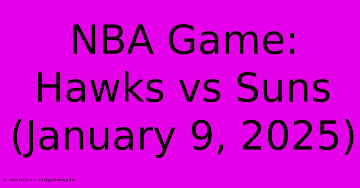 NBA Game: Hawks Vs Suns (January 9, 2025)