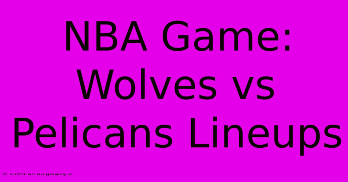 NBA Game: Wolves Vs Pelicans Lineups