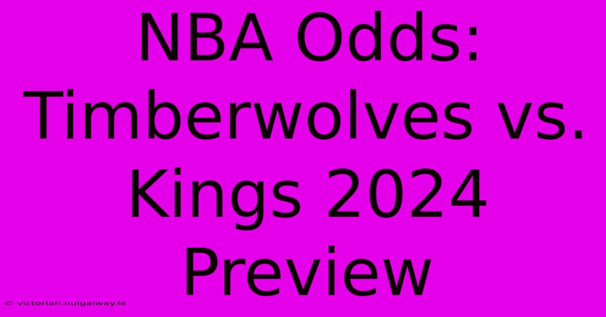 NBA Odds: Timberwolves Vs. Kings 2024 Preview 