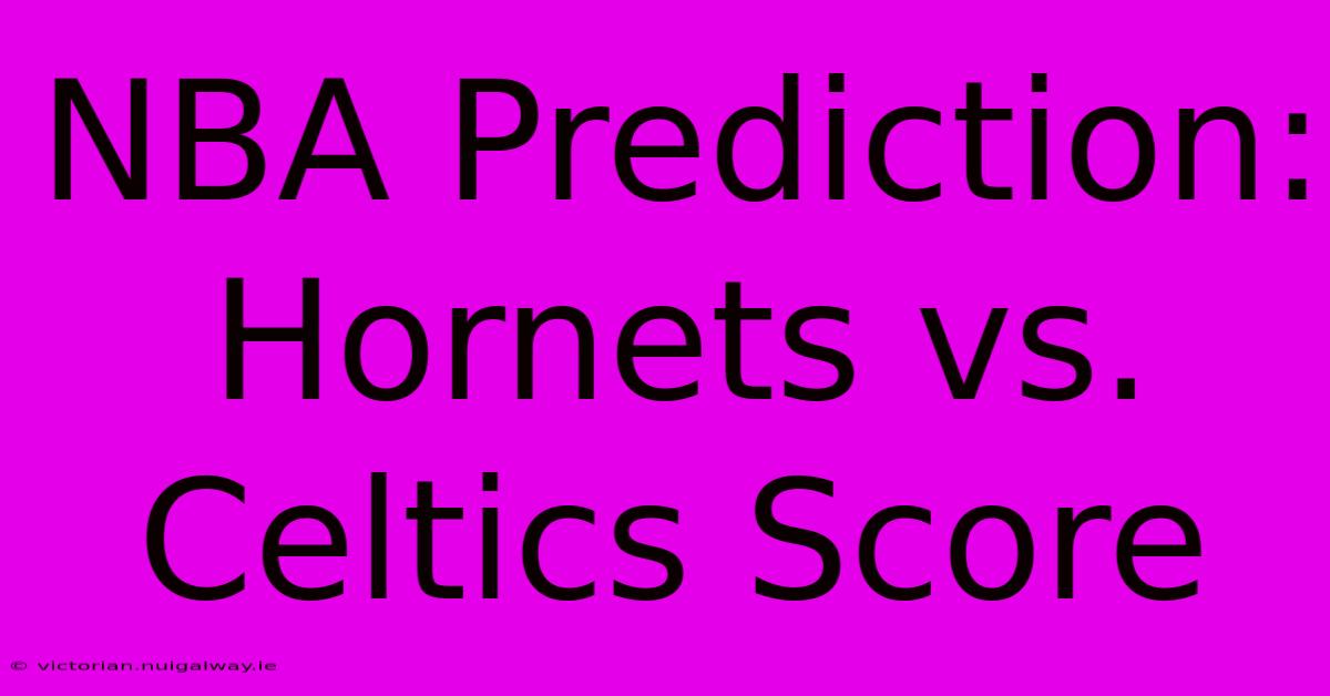 NBA Prediction: Hornets Vs. Celtics Score 