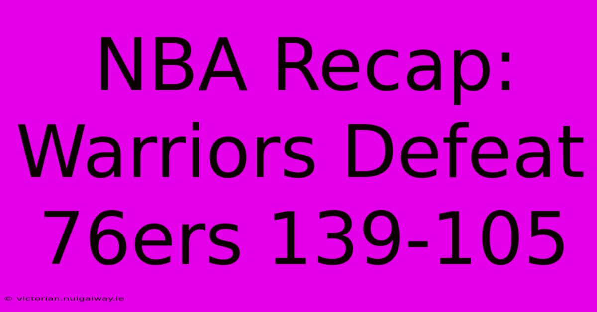 NBA Recap: Warriors Defeat 76ers 139-105