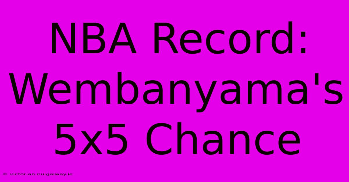 NBA Record: Wembanyama's 5x5 Chance 